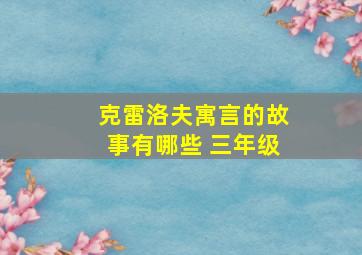 克雷洛夫寓言的故事有哪些 三年级